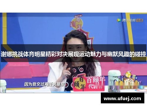 谢娜挑战体育明星精彩对决展现运动魅力与幽默风趣的碰撞