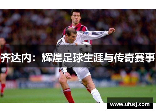 齐达内：辉煌足球生涯与传奇赛事