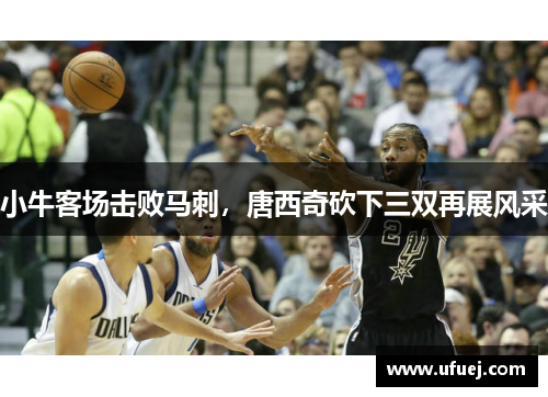小牛客场击败马刺，唐西奇砍下三双再展风采