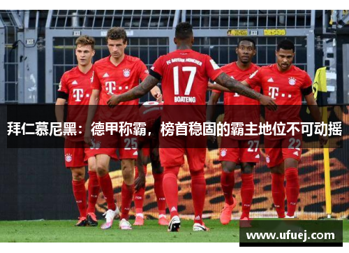 拜仁慕尼黑：德甲称霸，榜首稳固的霸主地位不可动摇