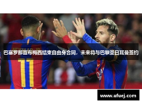 巴塞罗那宣布梅西结束自由身合同，未来将与巴黎圣日耳曼签约