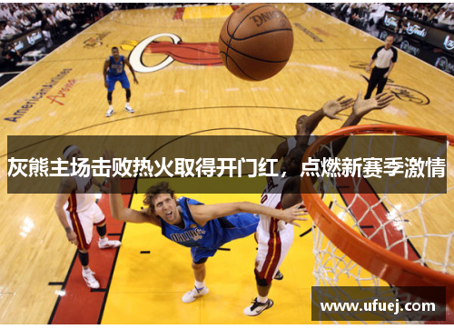 灰熊主场击败热火取得开门红，点燃新赛季激情