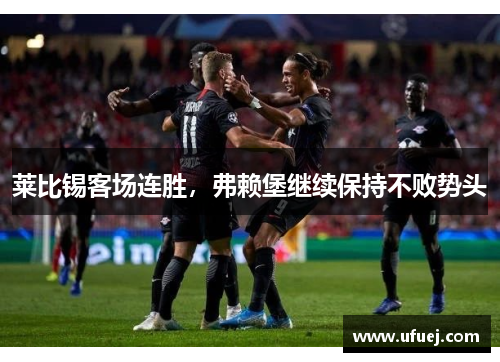 莱比锡客场连胜，弗赖堡继续保持不败势头