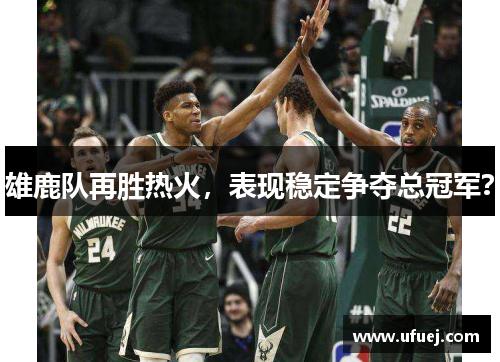 雄鹿队再胜热火，表现稳定争夺总冠军？