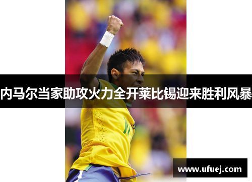 内马尔当家助攻火力全开莱比锡迎来胜利风暴