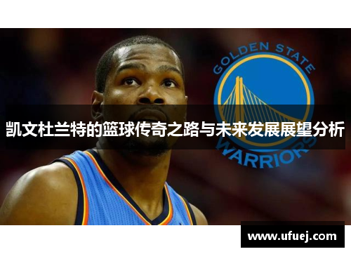 凯文杜兰特的篮球传奇之路与未来发展展望分析