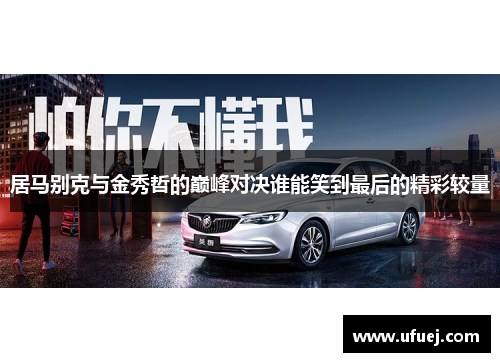 居马别克与金秀哲的巅峰对决谁能笑到最后的精彩较量