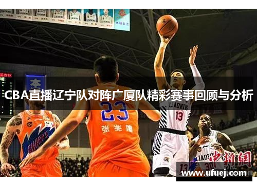 CBA直播辽宁队对阵广厦队精彩赛事回顾与分析