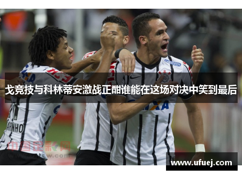 戈竞技与科林蒂安激战正酣谁能在这场对决中笑到最后