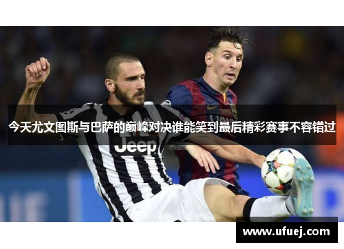 今天尤文图斯与巴萨的巅峰对决谁能笑到最后精彩赛事不容错过