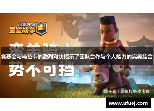 竞赛会与乌拉卡的激烈对决揭示了团队合作与个人能力的完美结合