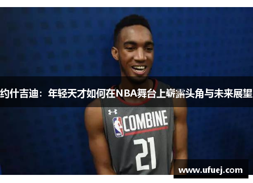 约什吉迪：年轻天才如何在NBA舞台上崭露头角与未来展望