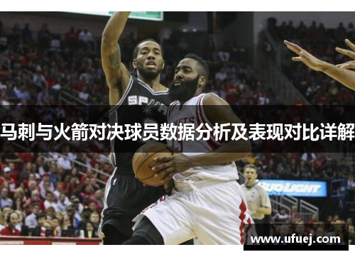 马刺与火箭对决球员数据分析及表现对比详解