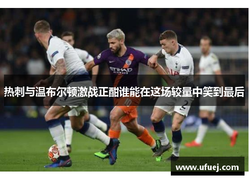 热刺与温布尔顿激战正酣谁能在这场较量中笑到最后