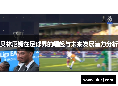 贝林厄姆在足球界的崛起与未来发展潜力分析